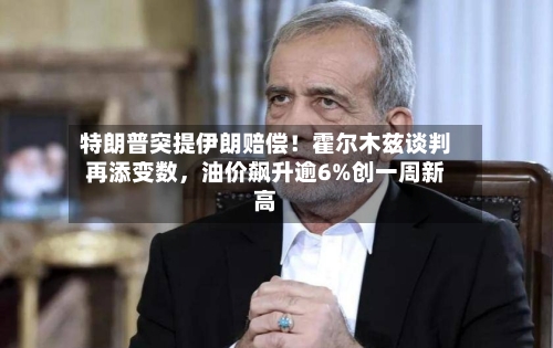 特朗普突提伊朗赔偿！霍尔木兹谈判再添变数，油价飙升逾6%创一周新高-第3张图片