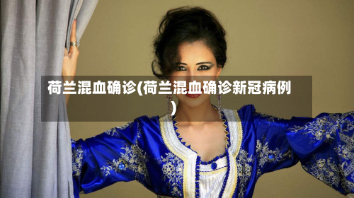 荷兰混血确诊(荷兰混血确诊新冠病例)