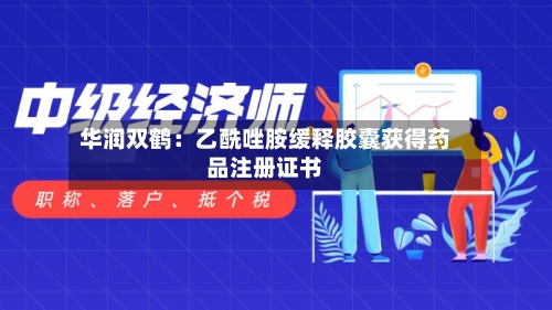 华润双鹤:乙酰唑胺缓释胶囊获得药品注册证书-第3张图片