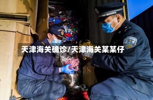 天津海关确诊/天津海关某某仔-第2张图片