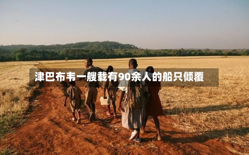 津巴布韦一艘载有90余人的船只倾覆-第2张图片