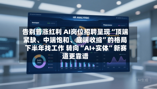 告别普涨红利 AI岗位招聘呈现“顶端紧缺、中端饱和	、底端收缩”的格局 下半年找工作 转向“AI+实体	”新赛道更靠谱-第1张图片