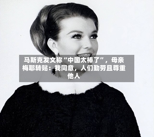 马斯克发文称“中国太棒了”，母亲梅耶转贴：我同意	，人们勤劳且尊重他人-第3张图片
