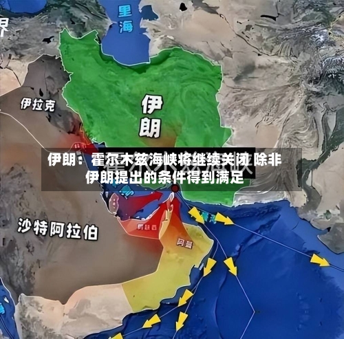 伊朗:霍尔木兹海峡将继续关闭 除非伊朗提出的条件得到满足-第2张图片