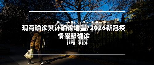 现有确诊累计确诊增量/2026新冠疫情累积确诊