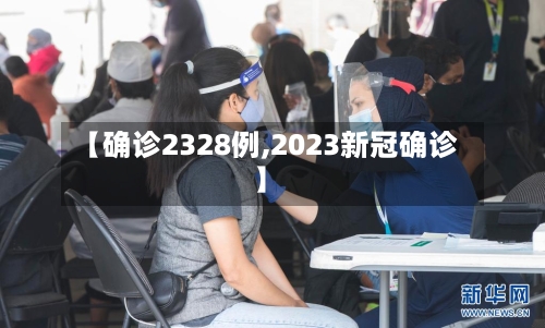 【确诊2328例,2023新冠确诊】-第3张图片