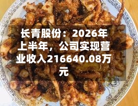 长青股份：2026年上半年，公司实现营业收入216640.08万元-第1张图片