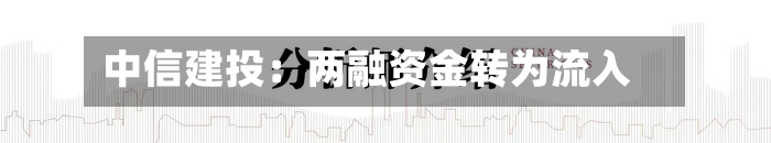 中信建投:两融资金转为流入-第2张图片