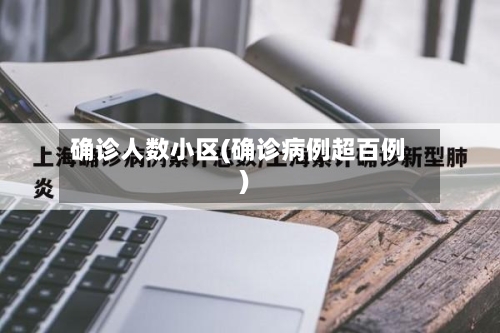 确诊人数小区(确诊病例超百例)