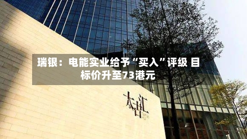 瑞银：电能实业给予“买入	”评级 目标价升至73港元-第2张图片