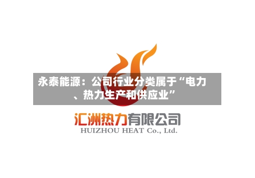永泰能源：公司行业分类属于“电力、热力生产和供应业”-第2张图片
