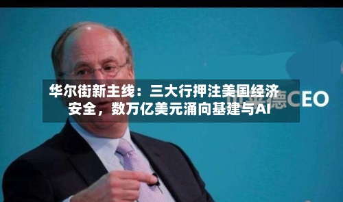 华尔街新主线：三大行押注美国经济安全	，数万亿美元涌向基建与AI-第2张图片