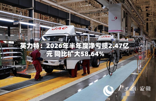 英力特:2026年半年度净亏损2.47亿元 同比扩大58.64%-第3张图片