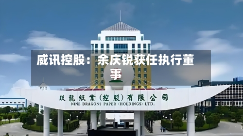 威讯控股：余庆锐获任执行董事