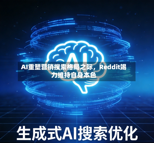 AI重塑营销搜索格局之际	，Reddit竭力维持自身本色-第2张图片