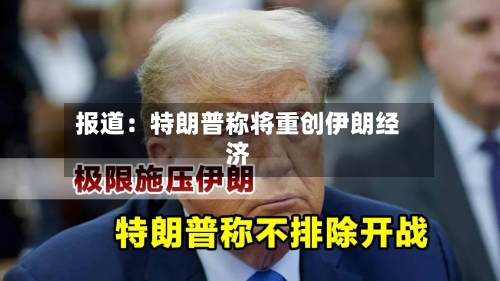 报道：特朗普称将重创伊朗经济-第2张图片