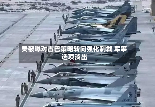 美被曝对古巴策略转向强化制裁 军事选项淡出-第3张图片