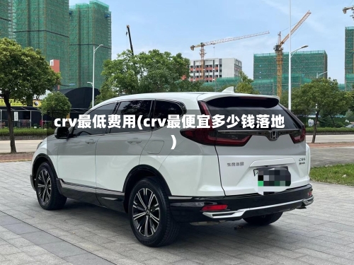 crv最低费用(crv最便宜多少钱落地)