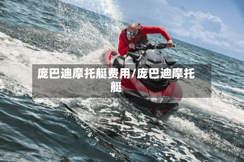 庞巴迪摩托艇费用/庞巴迪摩托艇-第3张图片