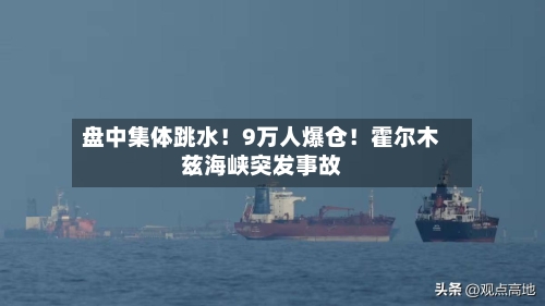 盘中集体跳水!9万人爆仓!霍尔木兹海峡突发事故-第2张图片