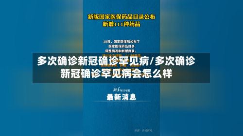 多次确诊新冠确诊罕见病/多次确诊新冠确诊罕见病会怎么样