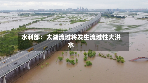 水利部：太湖流域将发生流域性大洪水-第2张图片