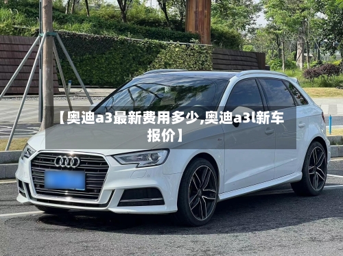 【奥迪a3最新费用多少,奥迪a3l新车报价】-第2张图片