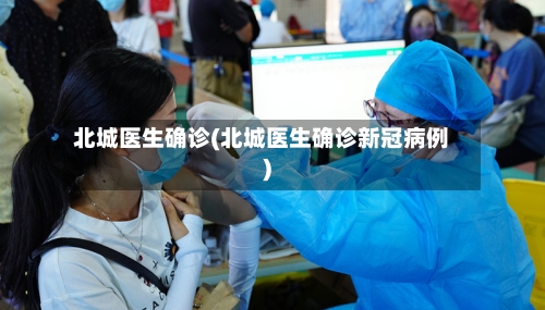 北城医生确诊(北城医生确诊新冠病例)