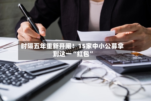 时隔五年重新开闸！15家中小公募拿到这一“红包”