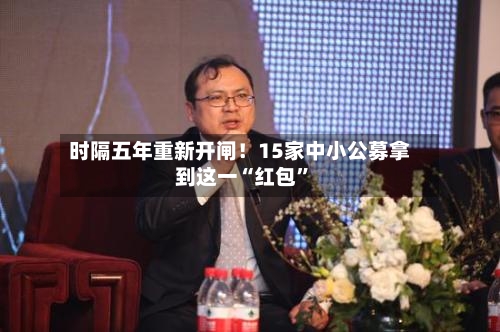 时隔五年重新开闸！15家中小公募拿到这一“红包	”-第2张图片