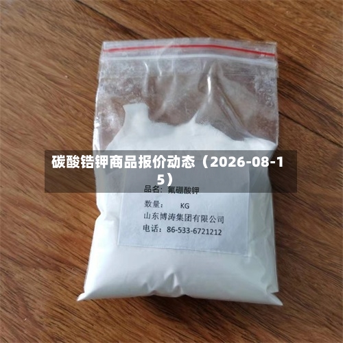 碳酸锆钾商品报价动态（2026-08-15）-第1张图片