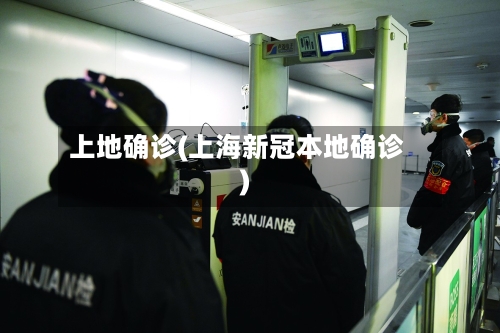 上地确诊(上海新冠本地确诊)