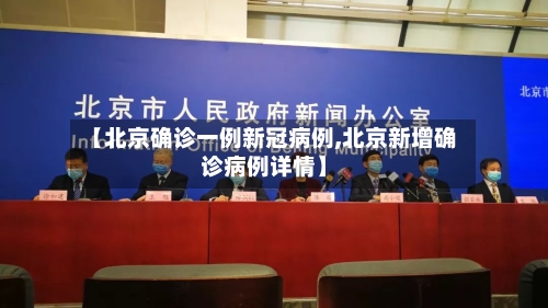 【北京确诊一例新冠病例,北京新增确诊病例详情】-第1张图片