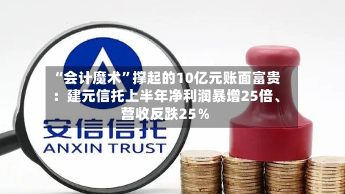 “会计魔术”撑起的10亿元账面富贵：建元信托上半年净利润暴增25倍、营收反跌25％-第3张图片