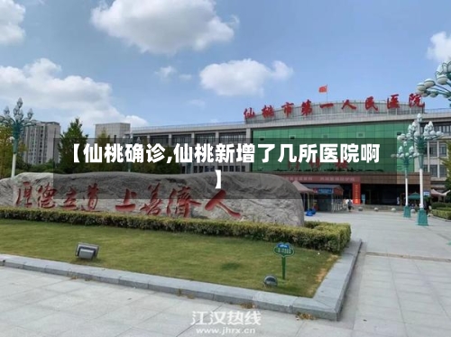 【仙桃确诊,仙桃新增了几所医院啊】-第2张图片