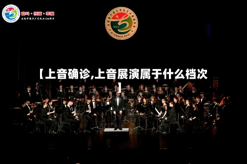 【上音确诊,上音展演属于什么档次】