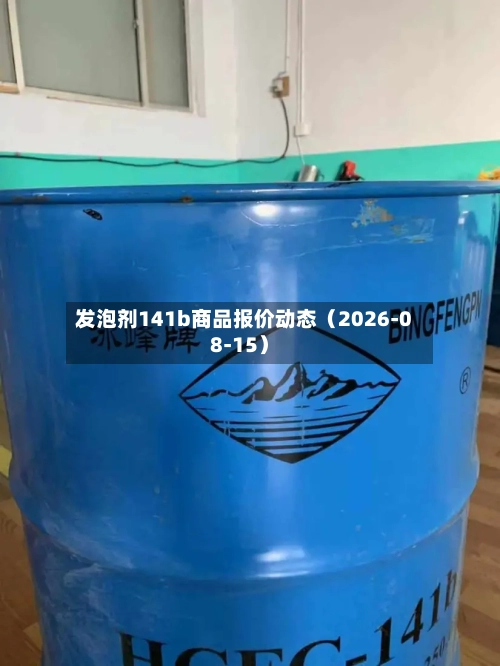 发泡剂141b商品报价动态（2026-08-15）-第1张图片