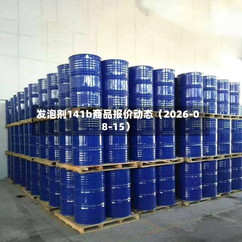 发泡剂141b商品报价动态（2026-08-15）-第3张图片