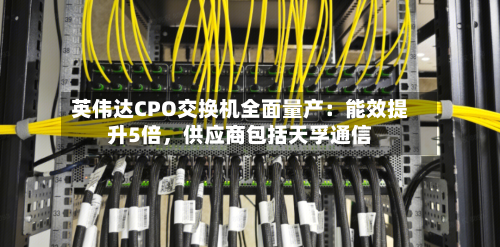 英伟达CPO交换机全面量产：能效提升5倍	，供应商包括天孚通信-第1张图片
