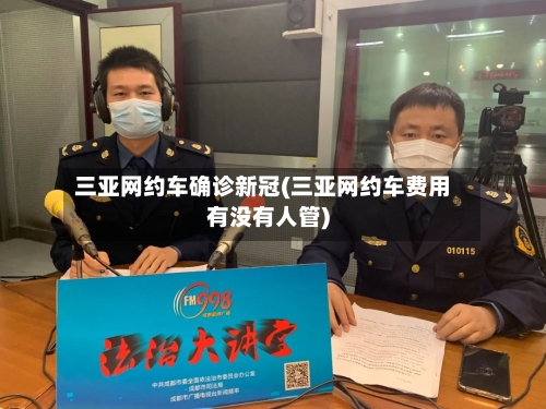 三亚网约车确诊新冠(三亚网约车费用有没有人管)
