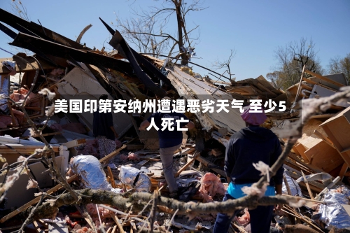 美国印第安纳州遭遇恶劣天气 至少5人死亡-第2张图片