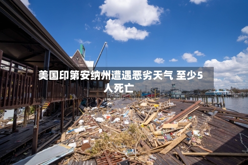 美国印第安纳州遭遇恶劣天气 至少5人死亡