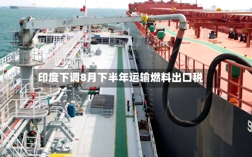 印度下调8月下半年运输燃料出口税