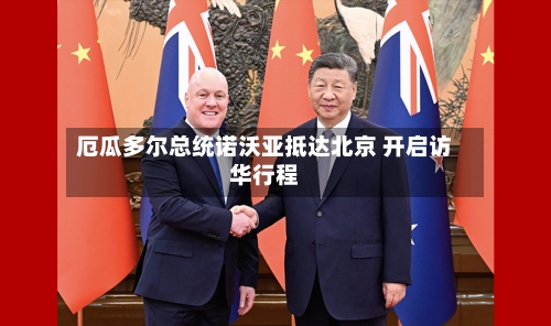 厄瓜多尔总统诺沃亚抵达北京 开启访华行程-第2张图片