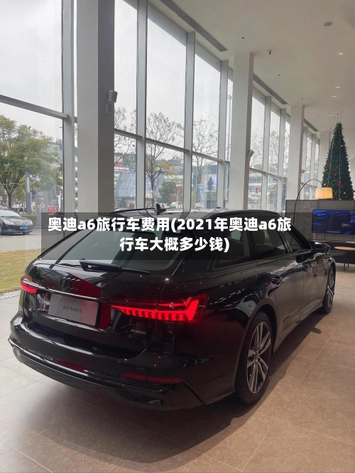 奥迪a6旅行车费用(2021年奥迪a6旅行车大概多少钱)-第2张图片