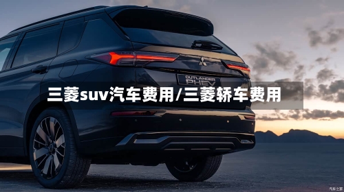 三菱suv汽车费用/三菱轿车费用