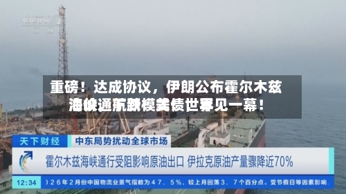 重磅！达成协议	，伊朗公布霍尔木兹海峡通航新模式！世界油价，下跌！美债，罕见一幕！-第3张图片