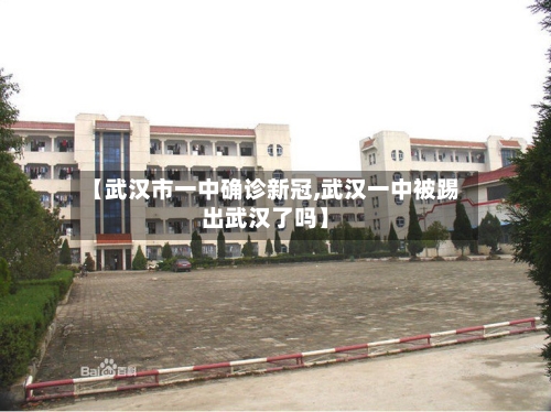 【武汉市一中确诊新冠,武汉一中被踢出武汉了吗】