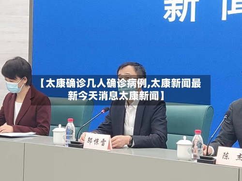 【太康确诊几人确诊病例,太康新闻最新今天消息太康新闻】-第2张图片