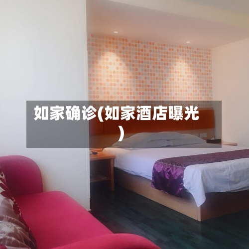 如家确诊(如家酒店曝光)-第2张图片